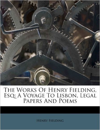 The Works of Henry Fielding, Esq: A Voyage to Lisbon, Legal Papers and Poems