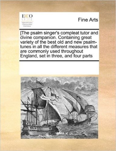 [The Psalm Singer's Compleat Tutor and Divine Companion. Containing Great Variety of the Best Old and New Psalm-Tunes in All the Different Measures ... England, Set in Three, and Four Parts baixar