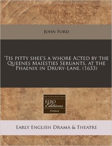 'Tis Pitty Shee's a Whore Acted by the Queenes Maiesties Seruants, at the Phaenix in Drury-Lane. (1633)