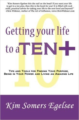 Getting Your Life to a 10 Plus: Tips and Tools for Finding Your Purpose, Being in Your Power and Living an Amazing Life