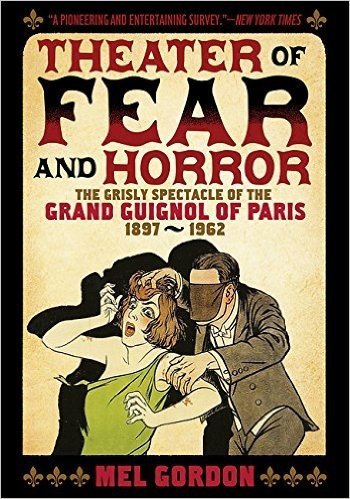 Theater of Fear & Horror: Expanded Edition: The Grisly Spectacle of the Grand Guignol of Paris, 1897-1962