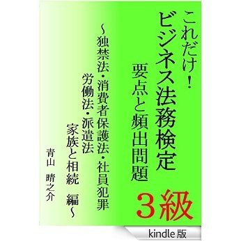 これだけ！ビジネス実務法務３級 .要点と頻出問題: ～独禁法・消費者保護法・社員犯罪、労働法・派遣法、家族と相続　編～ [Kindle版]