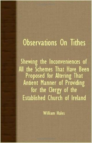Observations on Tithes; Shewing the Inconveniences of All the Schemes That Have Been Proposed for Altering That Antient Manner of Providing for the Clergy of the Established Church of Ireland
