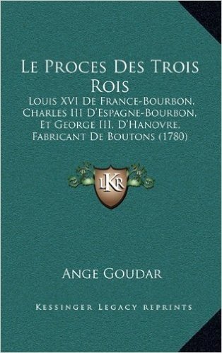 Le Proces Des Trois Rois: Louis XVI de France-Bourbon, Charles III D'Espagne-Bourbon, Et George III, D'Hanovre, Fabricant de Boutons (1780)
