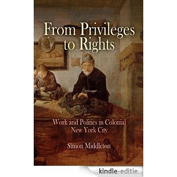 From Privileges to Rights: Work and Politics in Colonial New York City (Early American Studies) [Kindle-editie]