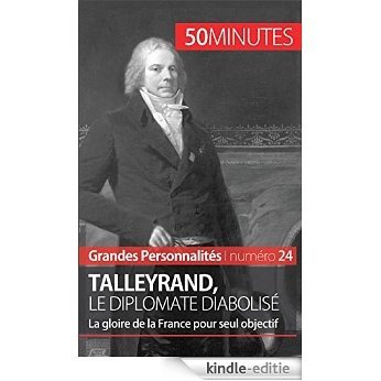 Talleyrand, le diplomate diabolisé: La gloire de la France pour seul objectif (Grandes Personnalités t. 24) (French Edition) [Kindle-editie]