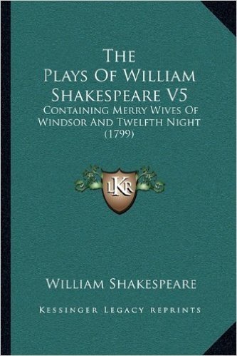 The Plays of William Shakespeare V5: Containing Merry Wives of Windsor and Twelfth Night (1799)