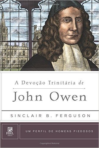 Devoção Trinitária de John Owen. Um Perfil de Homens Piedosos