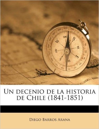 Un Decenio de La Historia de Chile (1841-1851)