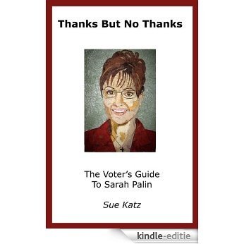 Thanks But No Thanks: The Voter's Guide to Sarah Palin (Get a Jump on 2012!) (English Edition) [Kindle-editie]