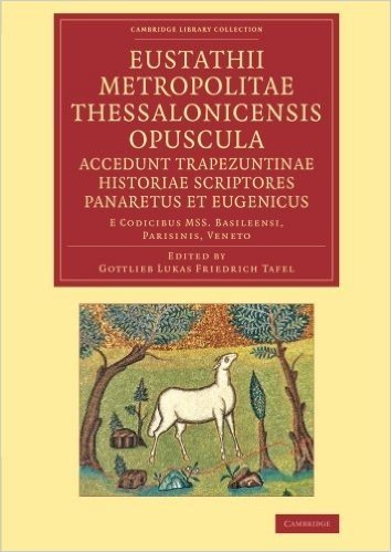 Eustathii Metropolitae Thessalonicensis Opuscula. Accedunt Trapezuntinae Historiae Scriptores Panaretus Et Eugenicus: E Codicibus Mss. Basileensi, Par