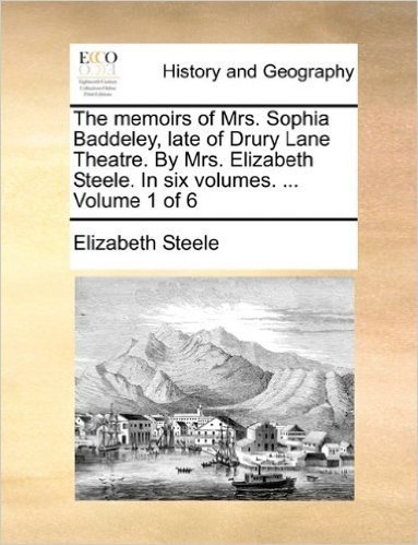 The Memoirs of Mrs. Sophia Baddeley, Late of Drury Lane Theatre. by Mrs. Elizabeth Steele. in Six Volumes. ... Volume 1 of 6