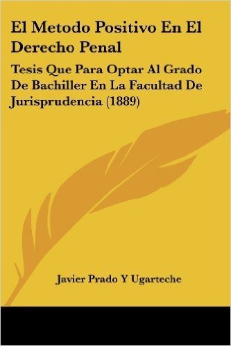 El Metodo Positivo En El Derecho Penal: Tesis Que Para Optar Al Grado de Bachiller En La Facultad de Jurisprudencia (1889)