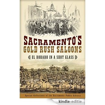 Sacramento's Gold Rush Saloons: El Dorado in a Shot Glass (English Edition) [Kindle-editie]