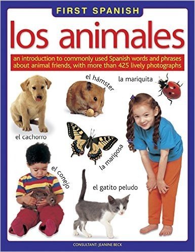 First Spanish: Los Animales: An Introduction to Commonly Used Spanish Words and Phrases about Animal Friends, with More Than 425 Lively Photographs