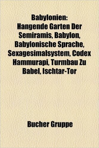 Babylonien: Hangende Garten Der Semiramis, Babylon, Sexagesimalsystem, Codex Hammurapi, Turmbau Zu Babel, Ischtar-Tor, Babylonisch