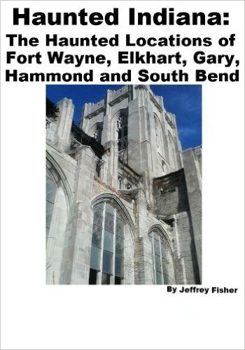 Haunted Indiana: The Haunted Locations of Fort Wayne, Elkhart, Gary, Hammond and South Bend (English Edition)