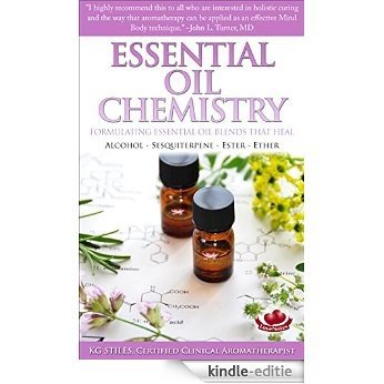 ESSENTIAL OIL CHEMISTRY - FORMULATING ESSENTIAL OIL BLENDS THAT HEAL: ALCOHOL - SESQUITERPENE - ESTER - ETHER (Healing with Essential Oil) (English Edition) [Kindle-editie]