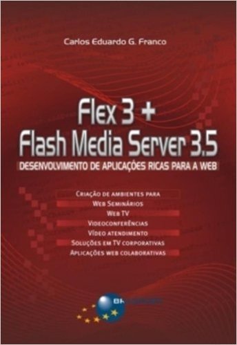 Flex 3 + Flash Media Server 3.5. Desenvolvimento de Aplicações Ricas Para a Web
