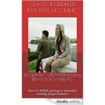 Die geheim: VERANDER binging BEHAVIOR VANDAG: Hoe om ENIGE gedrag te verander vandag en permanent (Afrikaans Edition) [Kindle-editie]