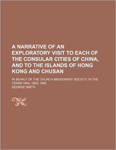 A   Narrative of an Exploratory Visit to Each of the Consular Cities of China, and to the Islands of Hong Kong and Chusan; In Behalf of the Church Mis