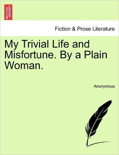 My Trivial Life and Misfortune. by a Plain Woman. Vol. I