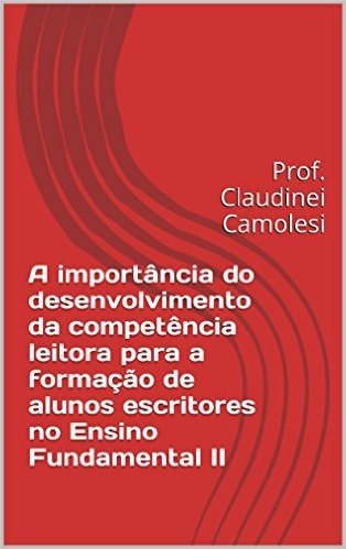 A importância do desenvolvimento da competência leitora para a formação de alunos escritores no Ensino Fundamental II: Prof. Claudinei Camolesi
