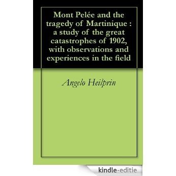 Mont Pelée and the tragedy of Martinique : a study of the great catastrophes of 1902, with observations and experiences in the field (English Edition) [Kindle-editie]