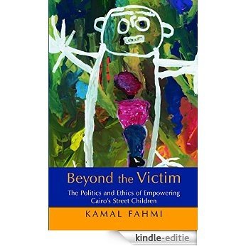 Beyond the Victim: The Politics and Ethics of Empowering Cairo's Street Children [Kindle-editie]