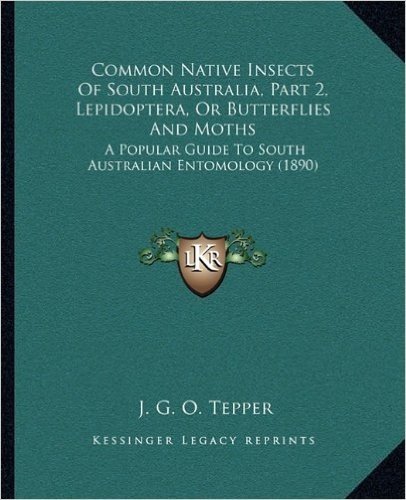 Common Native Insects of South Australia, Part 2, Lepidoptera, or Butterflies and Moths: A Popular Guide to South Australian Entomology (1890)