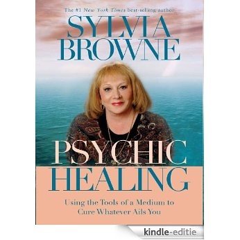 Psychic Healing: Using the Tools of a Medium to Cure Whatever Ails You [Kindle-editie]