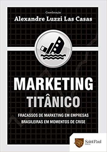Marketing Titânico. Fracassos de Marketing em Empresas Brasileiras em Momentos de Crise 2009 baixar