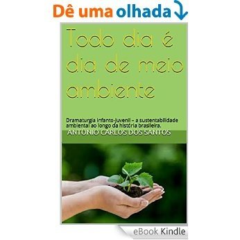 Todo dia é dia de meio ambiente: Dramaturgia infanto-juvenil - a sustentabilidade ambiental ao longo da história brasileira. (Coleção Educação, Teatro & História Livro 4) [eBook Kindle]