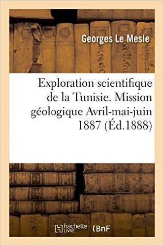 Exploration Scientifique de La Tunisie. Mission Geologique Avril-Mai-Juin 1887: Journal de Voyage