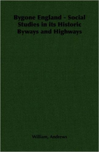 Bygone England - Social Studies in Its Historic Byways and Highways