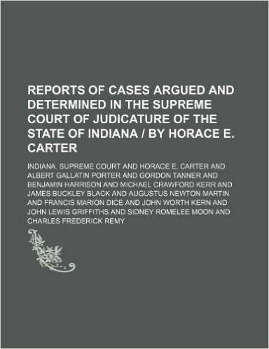 Reports of Cases Argued and Determined in the Supreme Court of Judicature of the State of Indiana by Horace E. Carter (Volume 70)