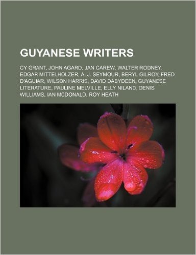 Guyanese Writers: Cy Grant, John Agard, Jan Carew, Walter Rodney, Edgar Mittelholzer, A. J. Seymour, Beryl Gilroy, Fred D'Aguiar, Wilson