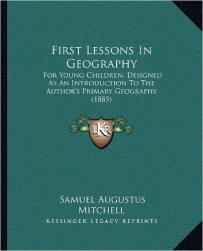 First Lessons in Geography: For Young Children, Designed as an Introduction to the Author's Primary Geography (1885)