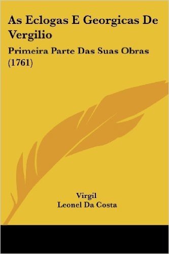 As Eclogas E Georgicas de Vergilio: Primeira Parte Das Suas Obras (1761)
