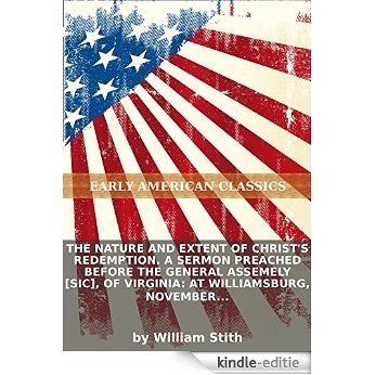 The nature and extent of Christ's redemption. A sermon preached before the General Assemely [sic], of Virginia: at Williamsburg, November 11th, 1753 (English Edition) [Kindle-editie]