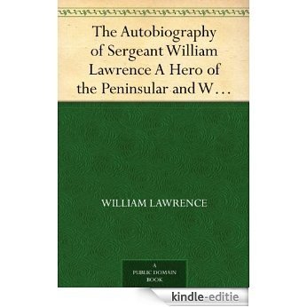 The Autobiography of Sergeant William Lawrence A Hero of the Peninsular and Waterloo Campaigns (English Edition) [Kindle-editie]