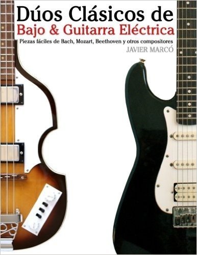 Duos Clasicos de Bajo & Guitarra Electrica: Piezas Faciles de Bach, Mozart, Beethoven y Otros Compositores (En Partitura y Tablatura)