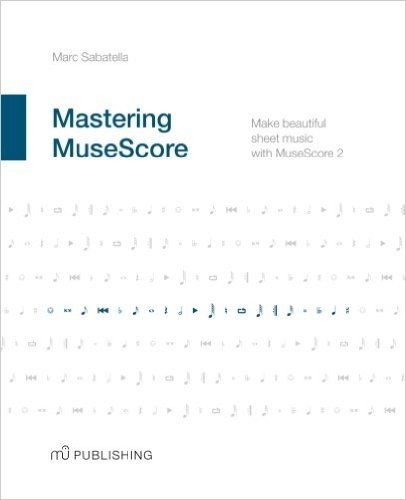 Mastering Musescore: Make Beautiful Sheet Music with Musescore 2