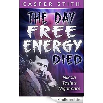 The Day Free Energy Died: Nikola Tesla's Nightmare (Nikola Tesla - Suppressed History Book 1) (English Edition) [Kindle-editie]