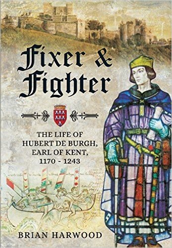Fixer and Fighter: The Life of Hubert de Burgh, 1st Earl of Kent, 1170 - 1243