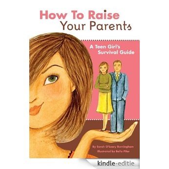 How to Raise Your Parents: A Teen Girl's Survival Guide [Kindle-editie]