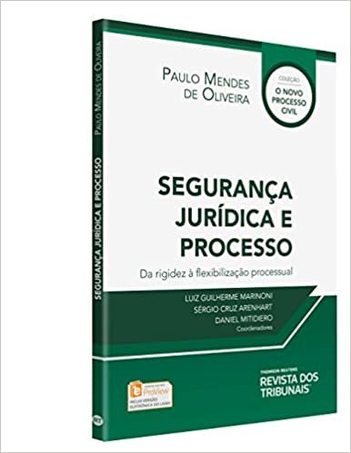Segurança Jurídica e Processo
Da Rigidez à Flexibilização Processual