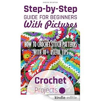 Crochet Projects: Step-by-Step Guide For Beginners With Pictures. How To Crochet Stitch Patterns With 30+ Useful Tips: (Crocheting beginner's guide with ... Patterns, Stitches Book 2) (English Edition) [Kindle-editie]