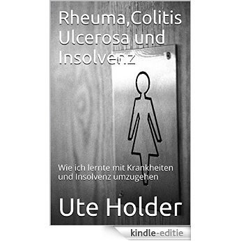 Rheuma,Colitis Ulcerosa und Insolvenz: Wie ich lernte mit Krankheiten und Insolvenz umzugehen (German Edition) [Kindle-editie]