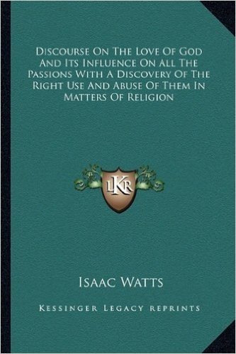 Discourse on the Love of God and Its Influence on All the Passions with a Discovery of the Right Use and Abuse of Them in Matters of Religion